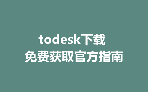 todesk下载 免费获取官方指南