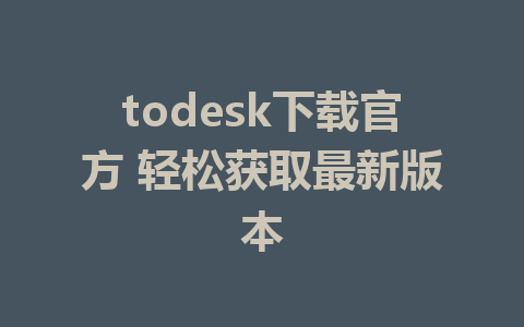 todesk下载官方 轻松获取最新版本