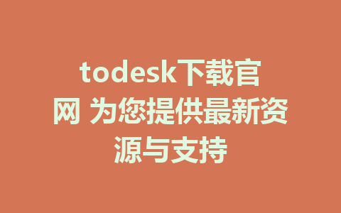 todesk下载官网 为您提供最新资源与支持