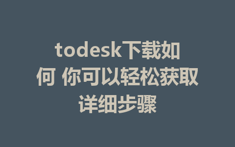 todesk下载如何 你可以轻松获取详细步骤