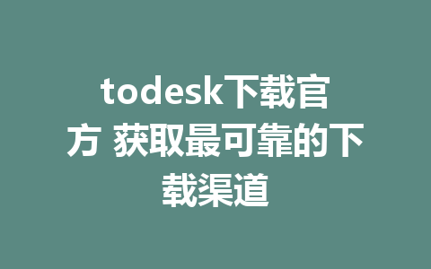 todesk下载官方 获取最可靠的下载渠道