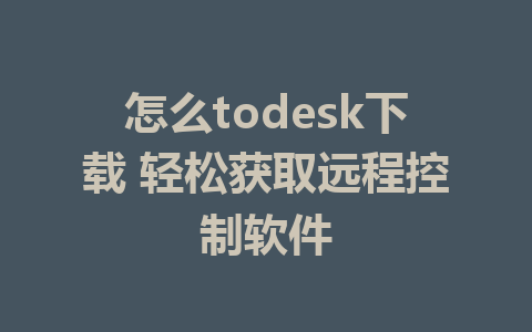 怎么todesk下载 轻松获取远程控制软件