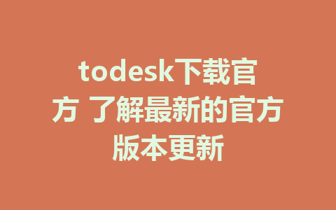 todesk下载官方 了解最新的官方版本更新