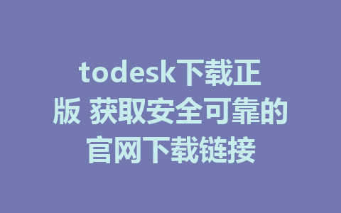 todesk下载正版 获取安全可靠的官网下载链接