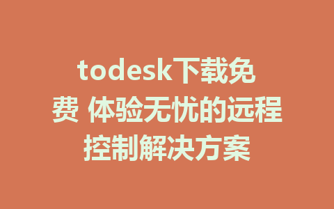 todesk下载免费 体验无忧的远程控制解决方案