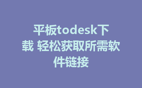 平板todesk下载 轻松获取所需软件链接