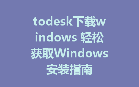 todesk下载windows 轻松获取Windows安装指南