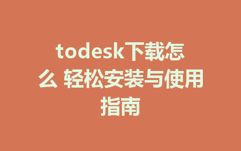 todesk下载怎么 轻松安装与使用指南