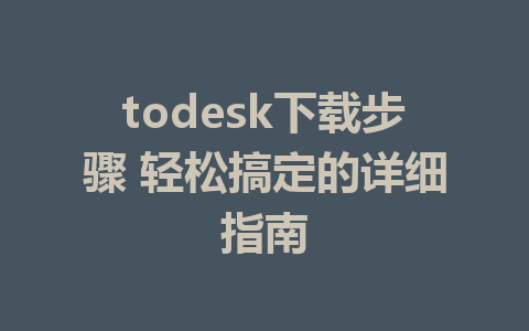 todesk下载步骤 轻松搞定的详细指南