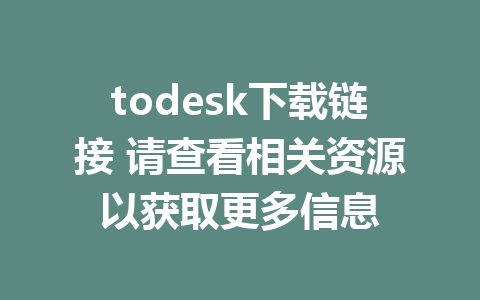 todesk下载链接 请查看相关资源以获取更多信息