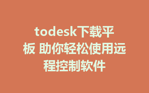 todesk下载平板 助你轻松使用远程控制软件