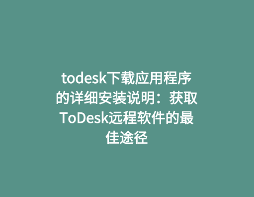 todesk下载应用程序的详细安装说明：获取ToDesk远程软件的最佳途径